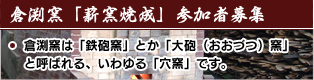 倉渕窯　『薪窯焼成』参加者募集　倉渕窯は「鉄砲窯」とか「大砲（おおづつ）窯」と呼ばれる、いわゆる「穴窯」です。