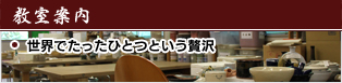 教室案内　世界でたったひとつという贅沢